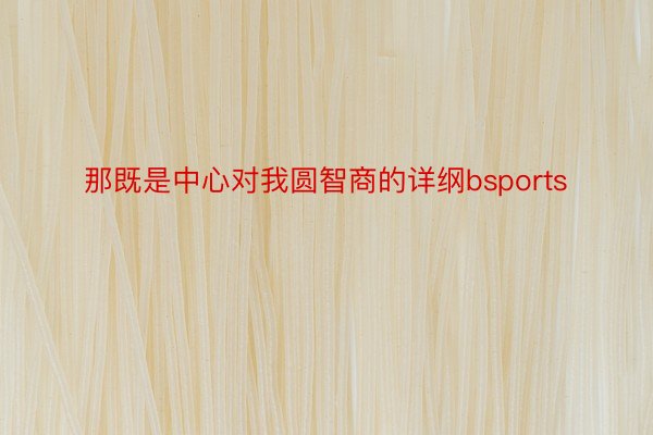 那既是中心对我圆智商的详纲bsports