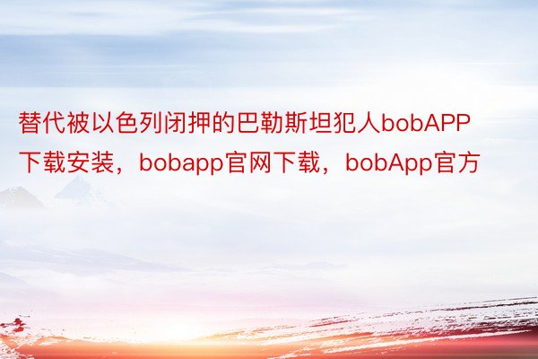 替代被以色列闭押的巴勒斯坦犯人bobAPP下载安装，bobapp官网下载，bobApp官方