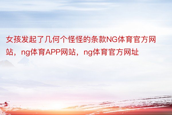 女孩发起了几何个怪怪的条款NG体育官方网站，ng体育APP网站，ng体育官方网址