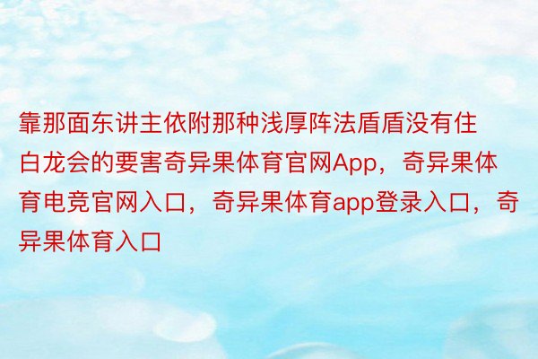 靠那面东讲主依附那种浅厚阵法盾盾没有住白龙会的要害奇异果体育官网App，奇异果体育电竞官网入口，奇异果体育app登录入口，奇异果体育入口