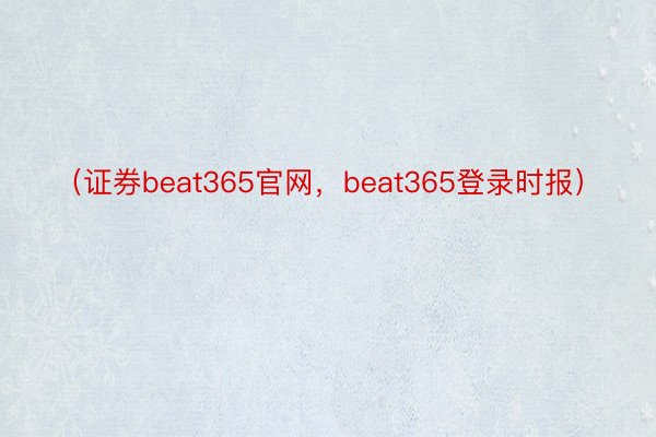 （证券beat365官网，beat365登录时报）