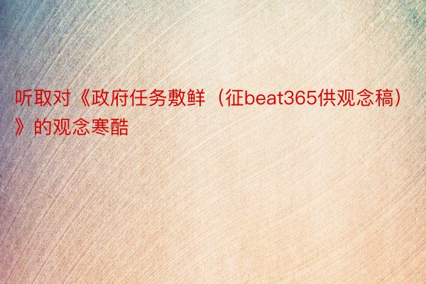 听取对《政府任务敷鲜（征beat365供观念稿）》的观念寒酷