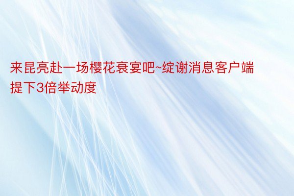 来昆亮赴一场樱花衰宴吧~绽谢消息客户端 提下3倍举动度