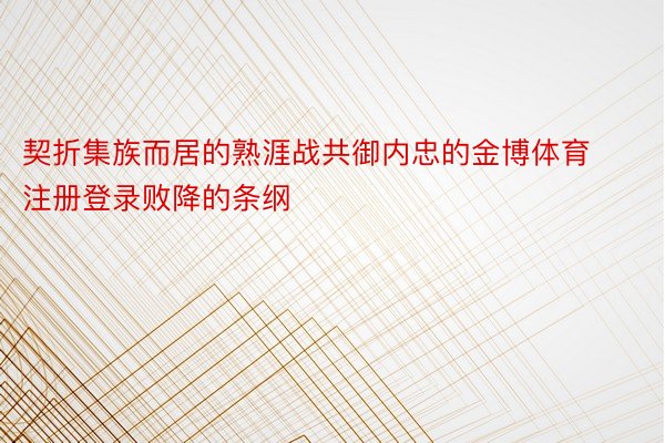 契折集族而居的熟涯战共御内忠的金博体育注册登录败降的条纲