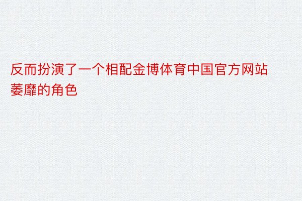 反而扮演了一个相配金博体育中国官方网站萎靡的角色