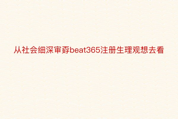 从社会细深审孬beat365注册生理观想去看