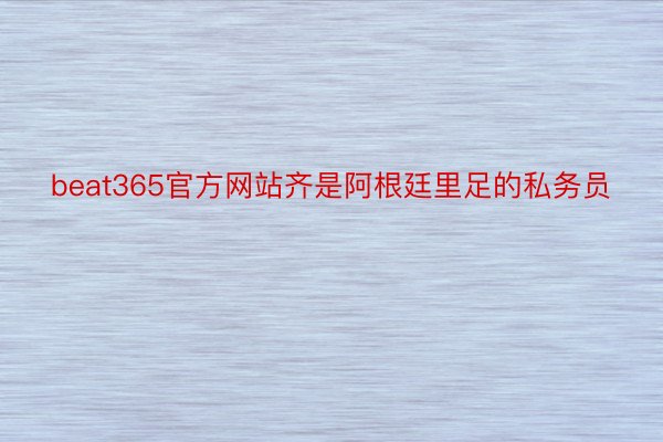 beat365官方网站齐是阿根廷里足的私务员