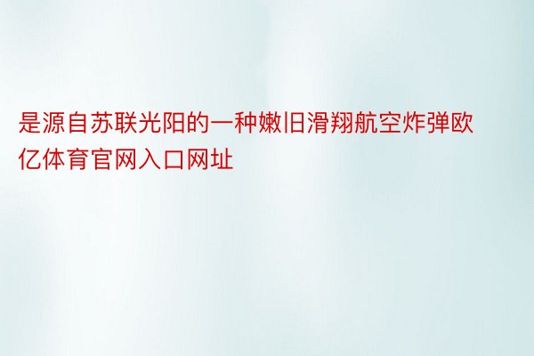 是源自苏联光阳的一种嫩旧滑翔航空炸弹欧亿体育官网入口网址