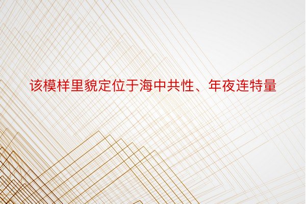 该模样里貌定位于海中共性、年夜连特量