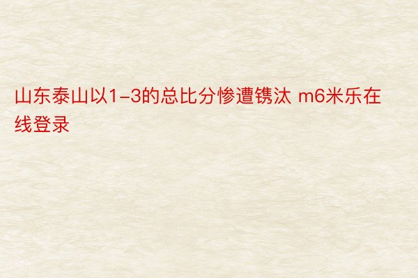 山东泰山以1-3的总比分惨遭镌汰 m6米乐在线登录