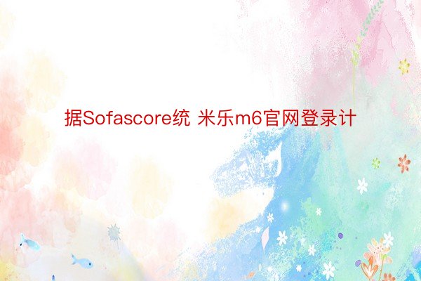 据Sofascore统 米乐m6官网登录计