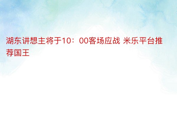 湖东讲想主将于10：00客场应战 米乐平台推荐国王