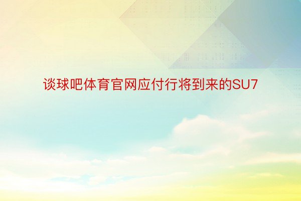 谈球吧体育官网应付行将到来的SU7