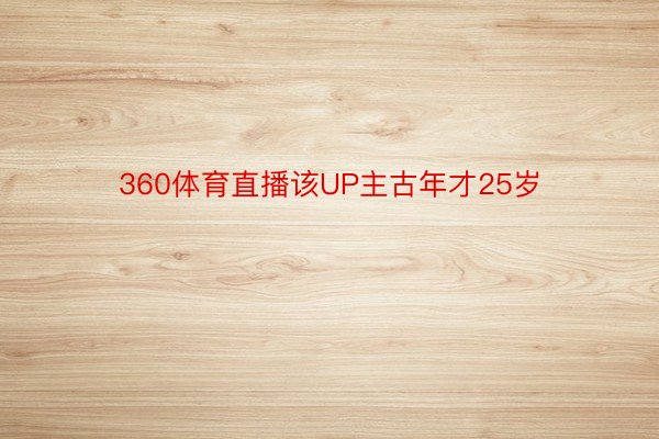 360体育直播该UP主古年才25岁