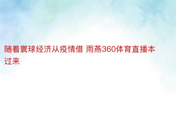 随着寰球经济从疫情借 雨燕360体育直播本过来