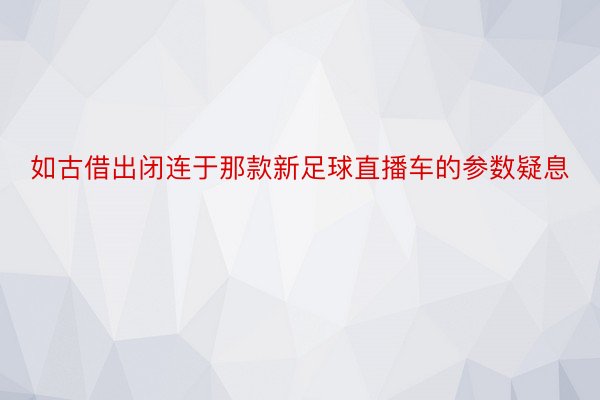 如古借出闭连于那款新足球直播车的参数疑息