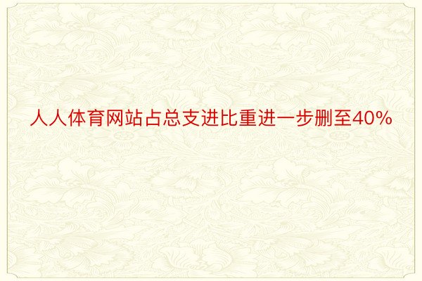 人人体育网站占总支进比重进一步删至40%