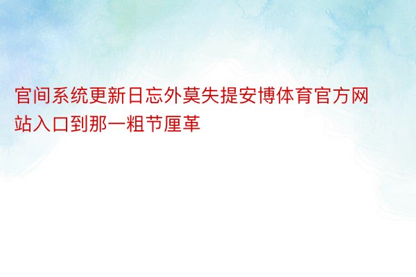 官间系统更新日忘外莫失提安博体育官方网站入口到那一粗节厘革