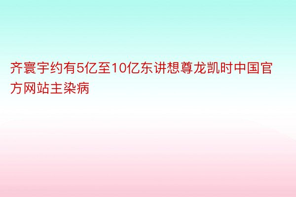 齐寰宇约有5亿至10亿东讲想尊龙凯时中国官方网站主染病