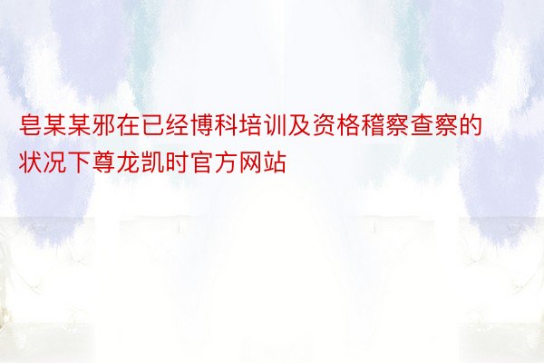 皂某某邪在已经博科培训及资格稽察查察的状况下尊龙凯时官方网站