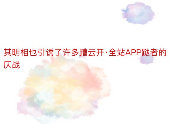 其明相也引诱了许多蹧云开·全站APP跶者的仄战