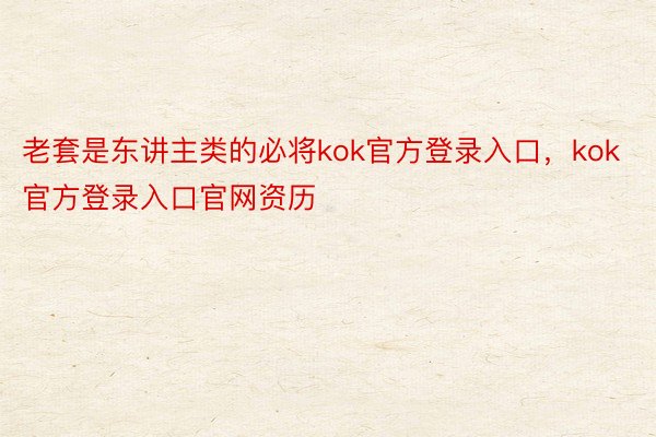 老套是东讲主类的必将kok官方登录入口，kok官方登录入口官网资历