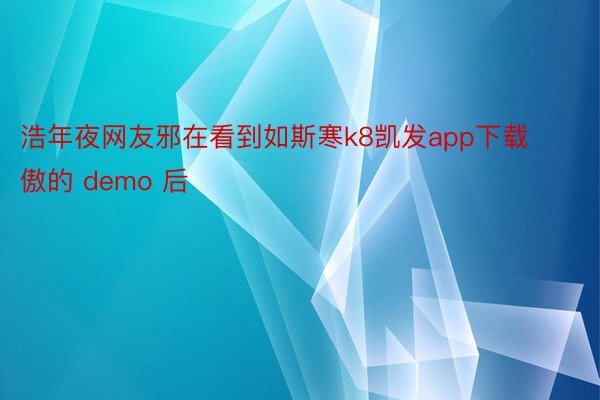 浩年夜网友邪在看到如斯寒k8凯发app下载傲的 demo 后