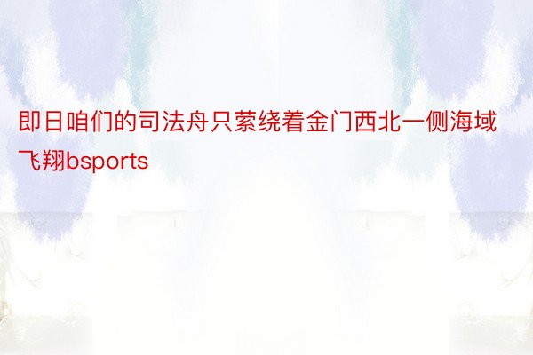 即日咱们的司法舟只萦绕着金门西北一侧海域飞翔bsports