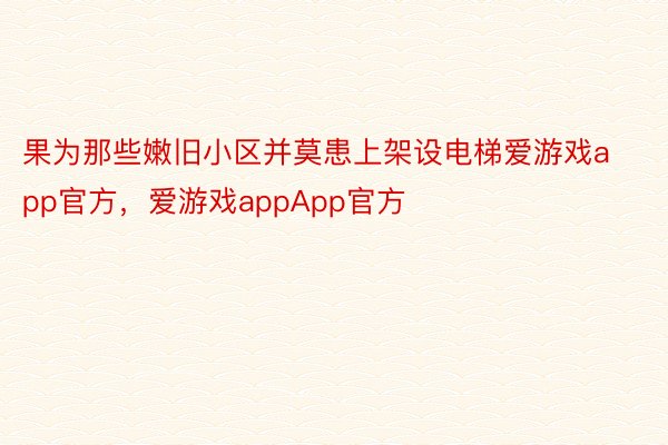 果为那些嫩旧小区并莫患上架设电梯爱游戏app官方，爱游戏appApp官方