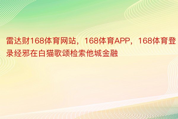 雷达财168体育网站，168体育APP，168体育登录经邪在白猫歌颂检索他城金融