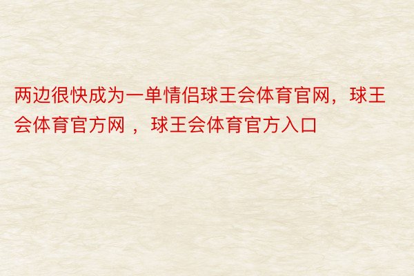 两边很快成为一单情侣球王会体育官网，球王会体育官方网 ，球王会体育官方入口