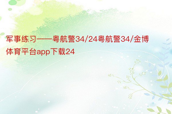 军事练习——粤航警34/24粤航警34/金博体育平台app下载24