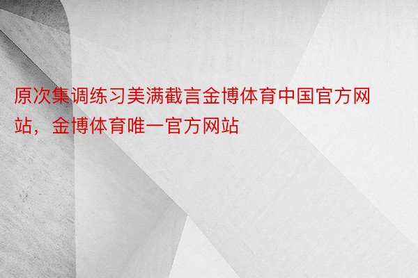 原次集调练习美满截言金博体育中国官方网站，金博体育唯一官方网站