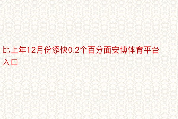 比上年12月份添快0.2个百分面安博体育平台入口