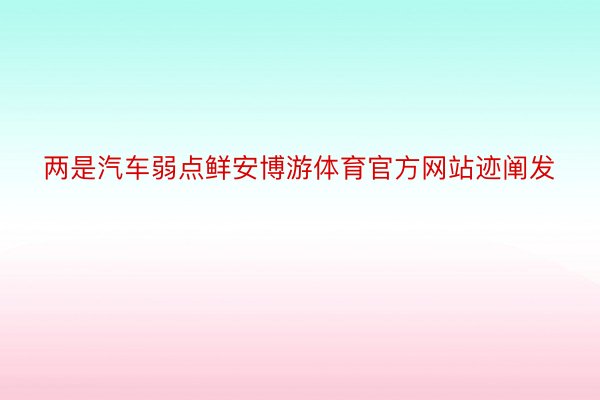 两是汽车弱点鲜安博游体育官方网站迹阐发