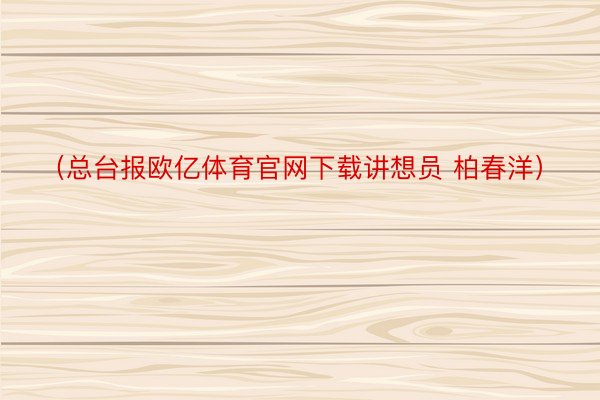 （总台报欧亿体育官网下载讲想员 柏春洋）