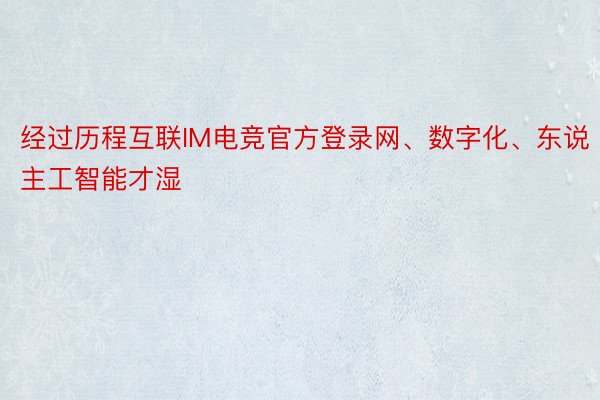 经过历程互联IM电竞官方登录网、数字化、东说主工智能才湿