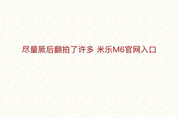 尽量厥后翻拍了许多 米乐M6官网入口