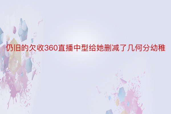 仍旧的欠收360直播中型给她删减了几何分幼稚