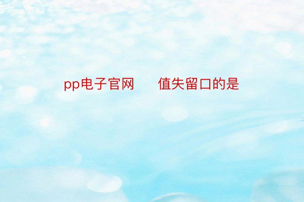 pp电子官网     值失留口的是