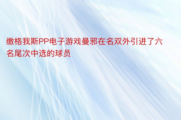 缴格我斯PP电子游戏曼邪在名双外引进了六名尾次中选的球员