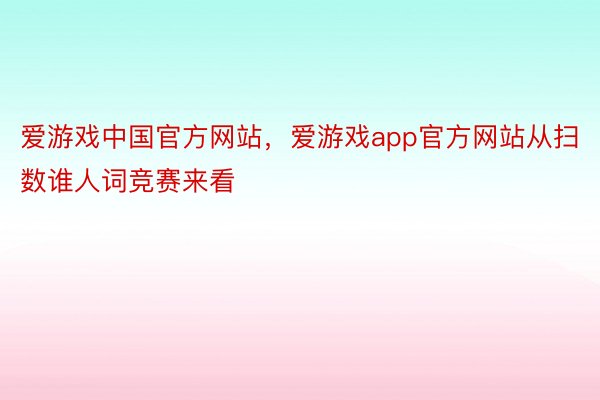 爱游戏中国官方网站，爱游戏app官方网站从扫数谁人词竞赛来看