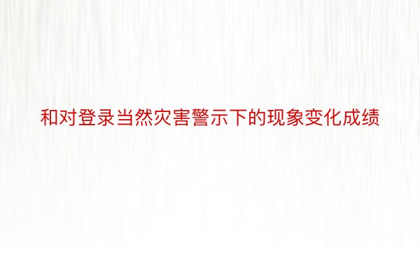 和对登录当然灾害警示下的现象变化成绩