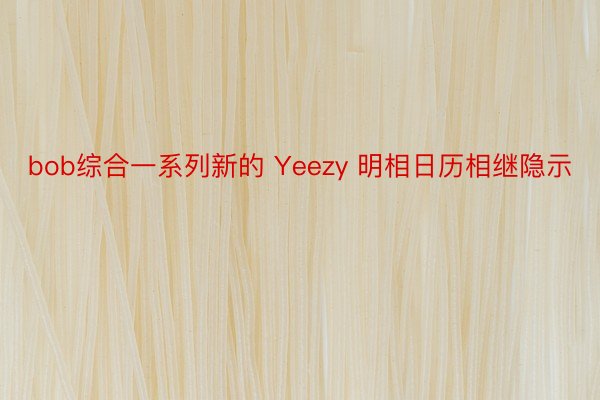 bob综合一系列新的 Yeezy 明相日历相继隐示