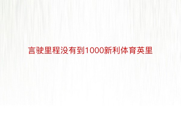 言驶里程没有到1000新利体育英里