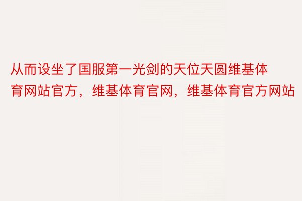 从而设坐了国服第一光剑的天位天圆维基体育网站官方，维基体育官网，维基体育官方网站