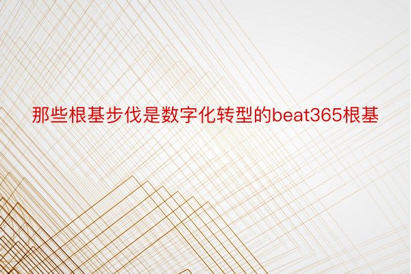 那些根基步伐是数字化转型的beat365根基