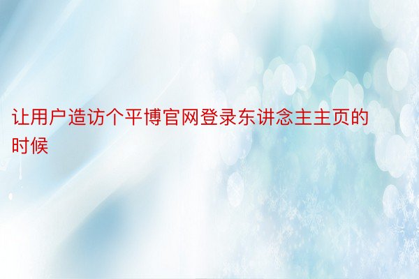 让用户造访个平博官网登录东讲念主主页的时候