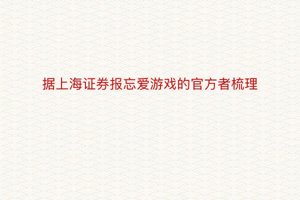 据上海证券报忘爱游戏的官方者梳理