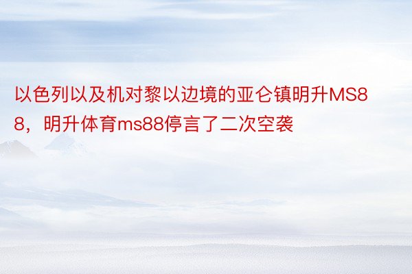 以色列以及机对黎以边境的亚仑镇明升MS88，明升体育ms88停言了二次空袭